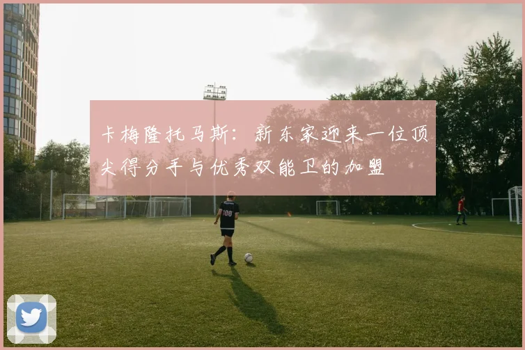 卡梅隆托马斯：新东家迎来一位顶尖得分手与优秀双能卫的加盟
