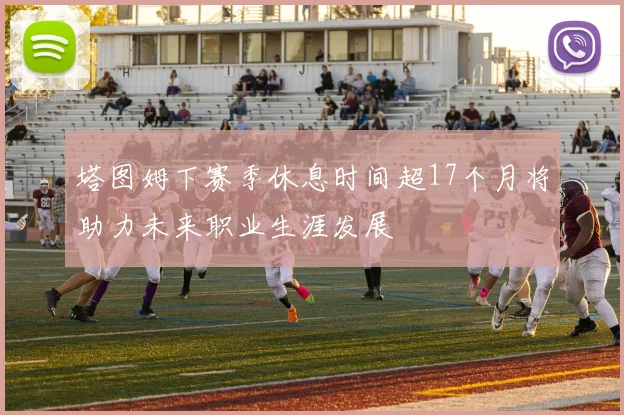 塔图姆下赛季休息时间超17个月将助力未来职业生涯发展