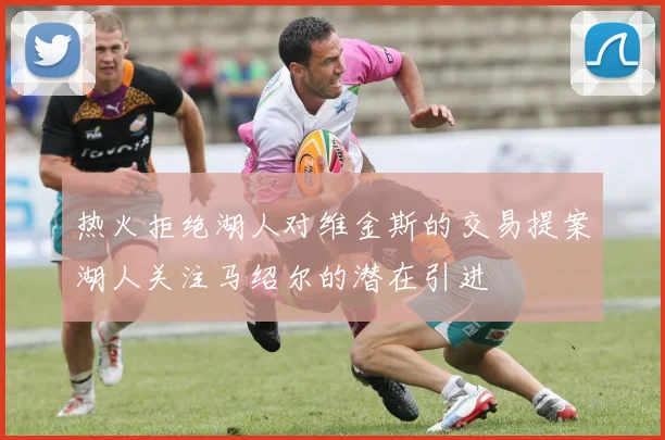 热火拒绝湖人对维金斯的交易提案湖人关注马绍尔的潜在引进