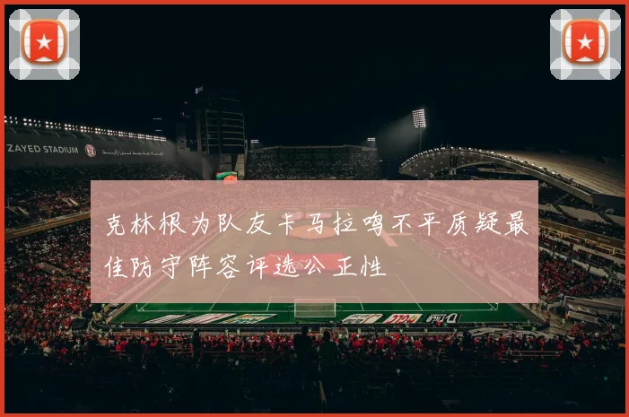 克林根为队友卡马拉鸣不平质疑最佳防守阵容评选公正性