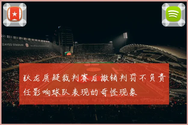 狄龙质疑裁判赛后撤销判罚不负责任影响球队表现的奇怪现象