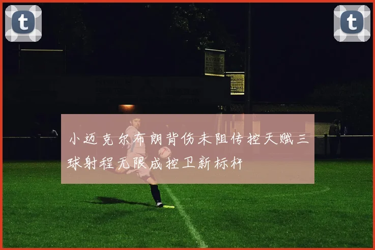 小迈克尔布朗背伤未阻传控天赋三球射程无限成控卫新标杆