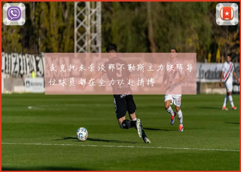 麦克托米奈谈那不勒斯主力缺阵每位球员都在全力以赴拼搏