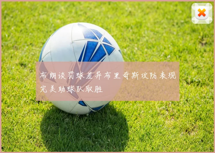 布朗谈罚球差异布里奇斯攻防表现完美助球队取胜