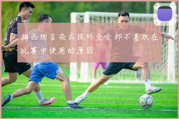 梅西坦言花式技巧全会却不喜欢在比赛中使用的原因