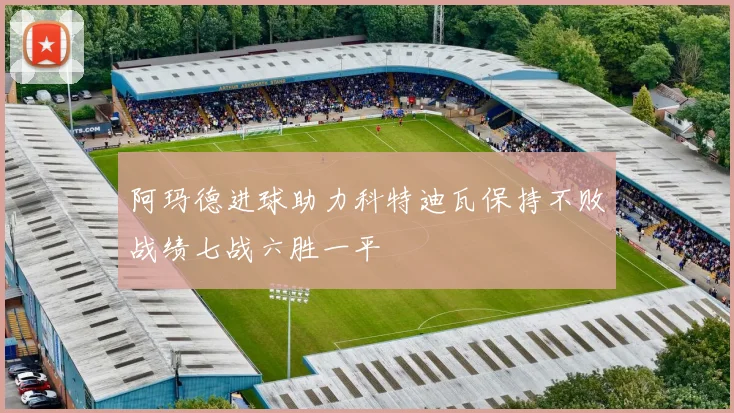 阿玛德进球助力科特迪瓦保持不败战绩七战六胜一平